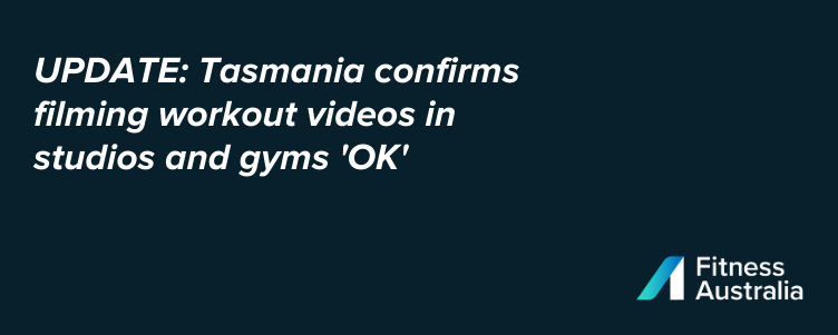 UPDATE: Tasmania confirms filming workout videos in studios and gyms 'OK'